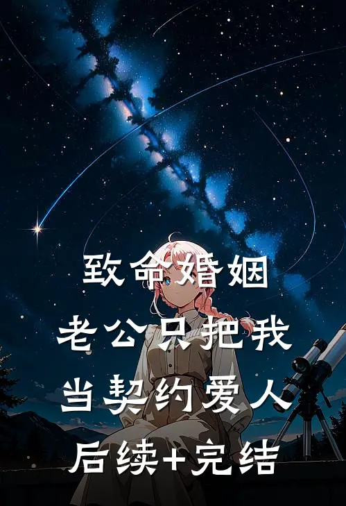 致命婚姻：老公只把我当契约爱人后续+完结