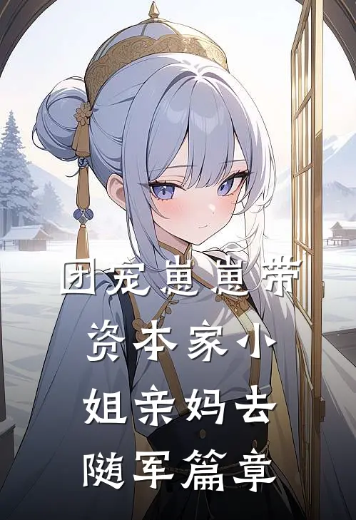 团宠崽崽带资本家小姐亲妈去随军篇章