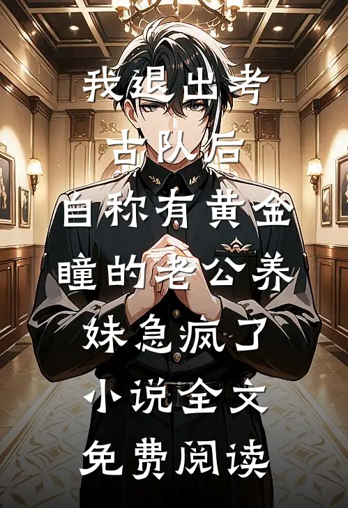 我退出考古队后，自称有黄金瞳的老公养妹急疯了小说全文免费阅读