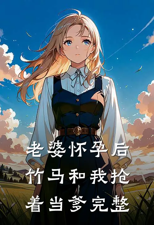 老婆怀孕后，竹马和我抢着当爹完整