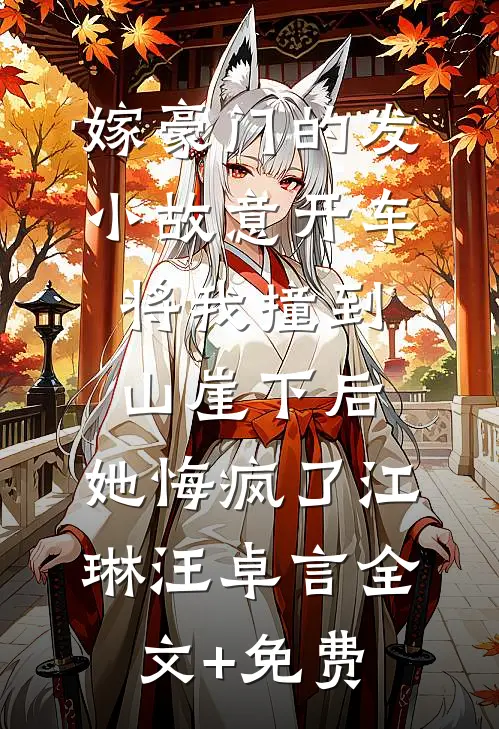 嫁豪门的发小故意开车将我撞到山崖下后，她悔疯了江琳汪卓言全文+免费