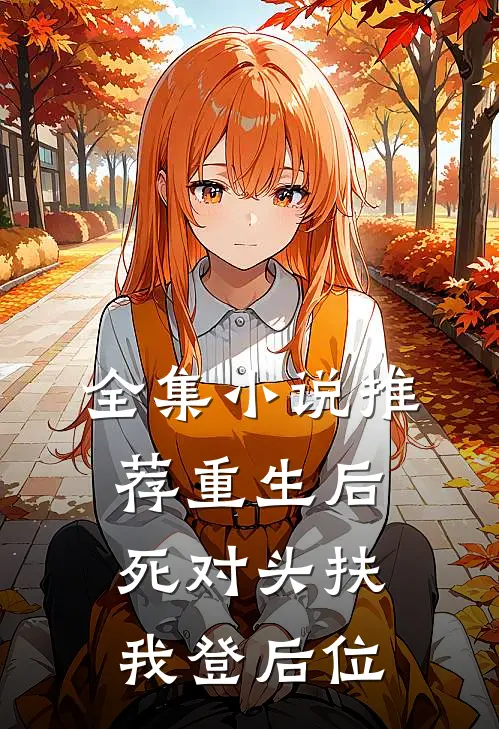 全集小说推荐重生后，死对头扶我登后位