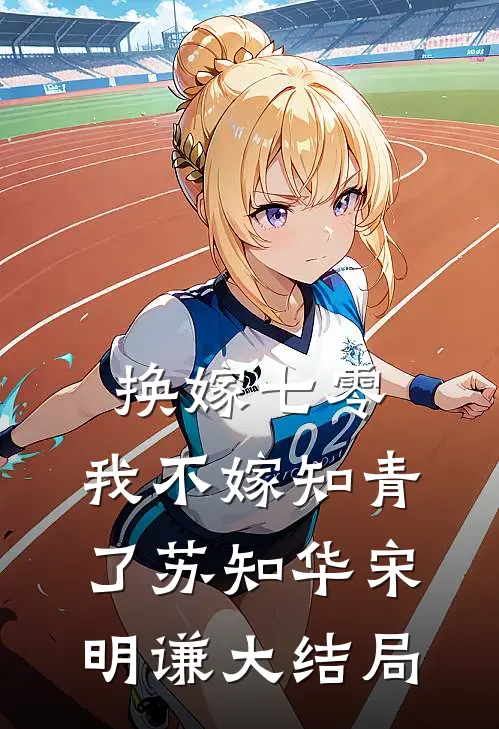 换嫁七零，我不嫁知青了苏知华宋明谦大结局