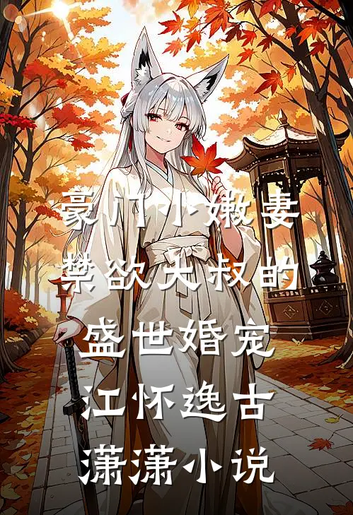 豪门小嫩妻：禁欲大叔的盛世婚宠江怀逸古潇潇小说