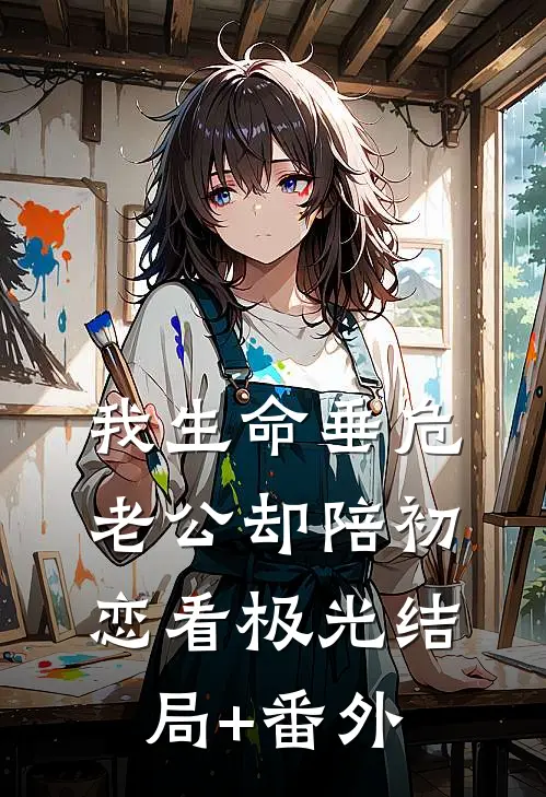 我生命垂危，老公却陪初恋看极光结局+番外