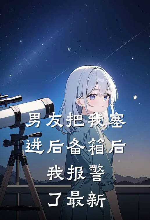 男友把我塞进后备箱后，我报警了最新