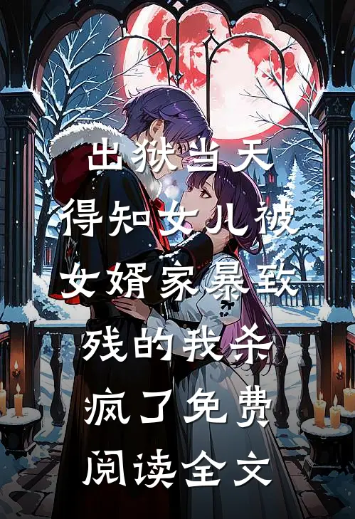 出狱当天，得知女儿被女婿家暴致残的我杀疯了免费阅读全文