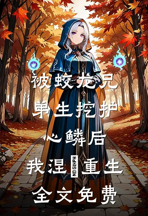 被蛟龙兄弟生挖护心鳞后，我涅槃重生全文免费