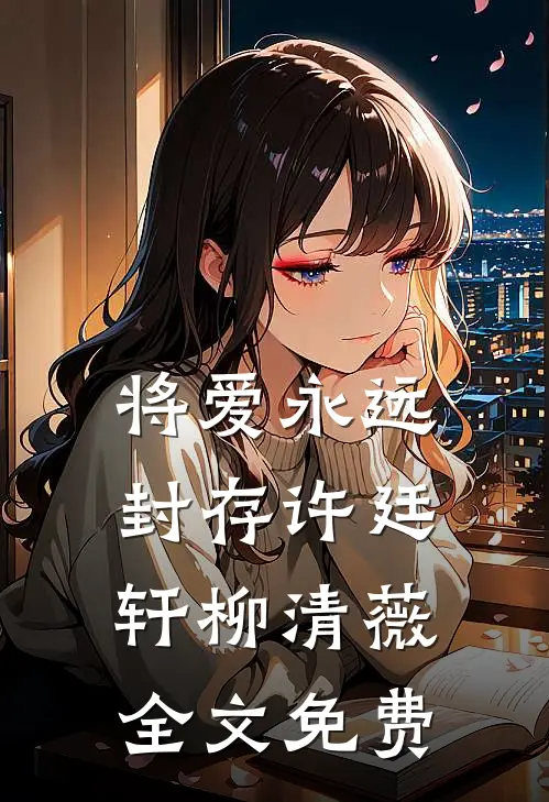 将爱永远封存许廷轩柳清薇全文免费