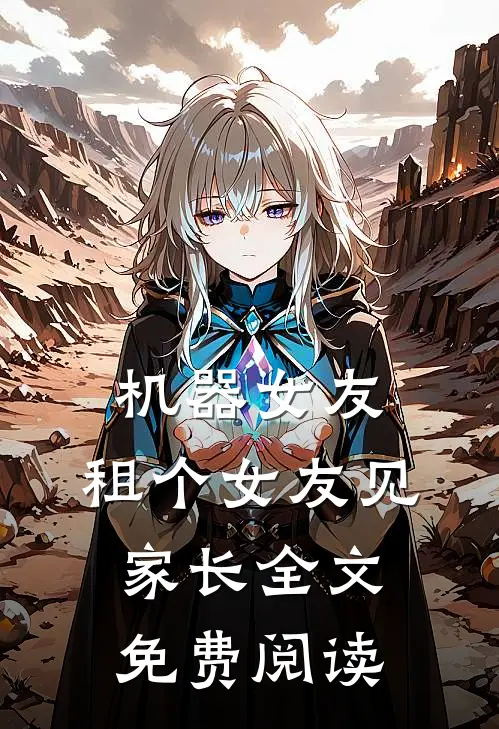 机器女友：租个女友见家长全文免费阅读