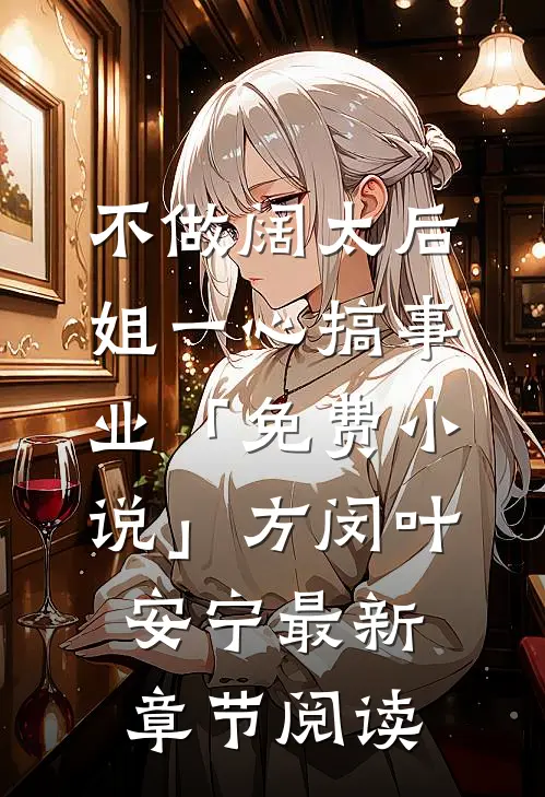 不做阔太后，姐一心搞事业「免费小说」方闵叶安宁最新章节阅读