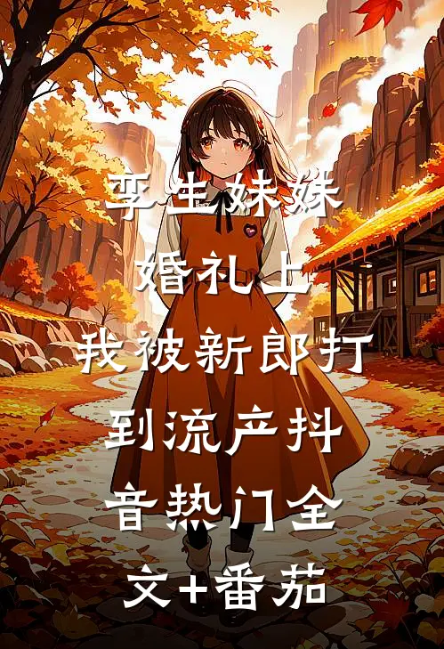孪生妹妹婚礼上，我被新郎打到流产抖音热门全文+番茄