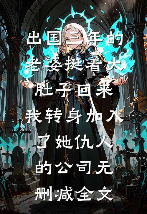 出国三年的老婆挺着大肚子回来，我转身加入了她仇人的公司无删减全文