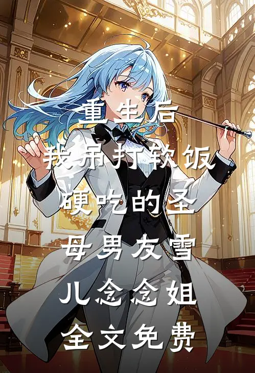 重生后，我吊打软饭硬吃的圣母男友雪儿念念姐全文免费