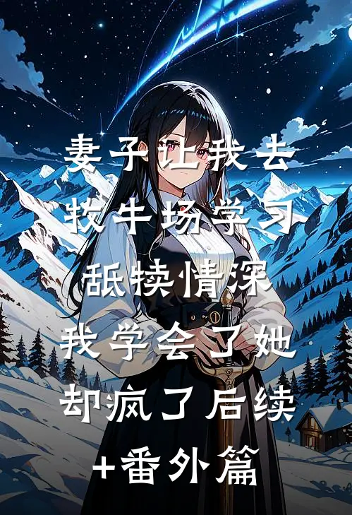 妻子让我去牧牛场学习舐犊情深，我学会了她却疯了后续+番外篇