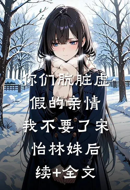 你们肮脏虚假的亲情，我不要了宋怡林姝后续+全文