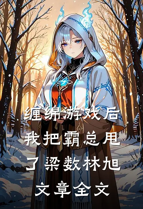 缠绵游戏后我把霸总甩了梁数林旭文章全文