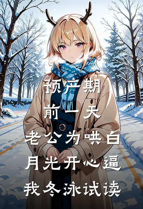 预产期前一天，老公为哄白月光开心逼我冬泳试读