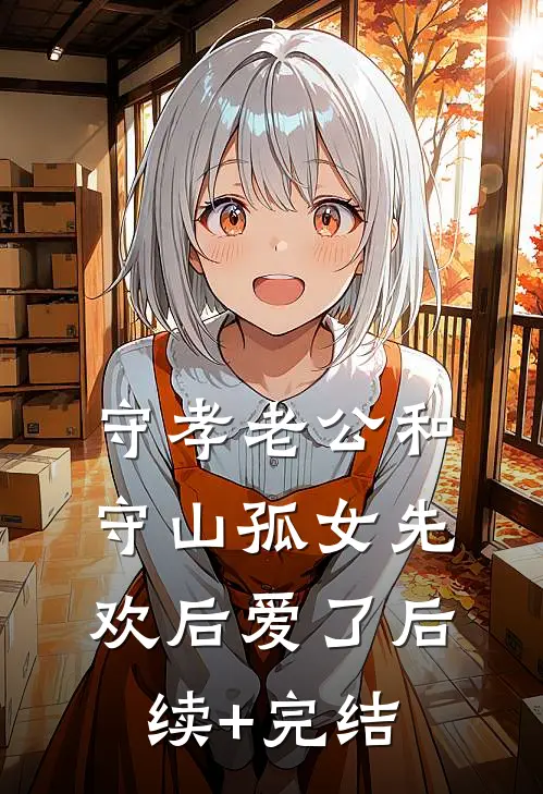 守孝老公和守山孤女先欢后爱了后续+完结