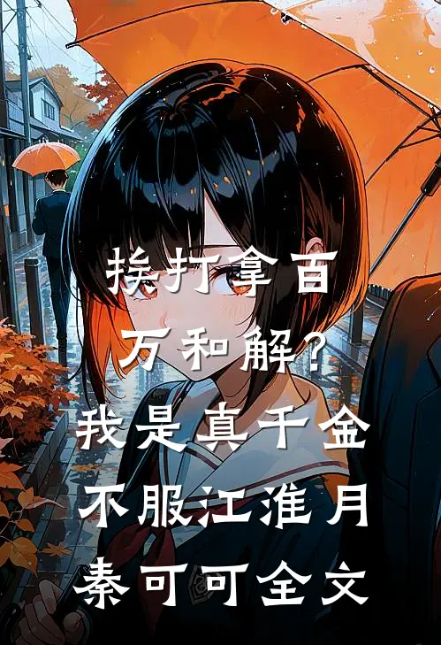 挨打拿百万和解？我是真千金不服江淮月秦可可全文