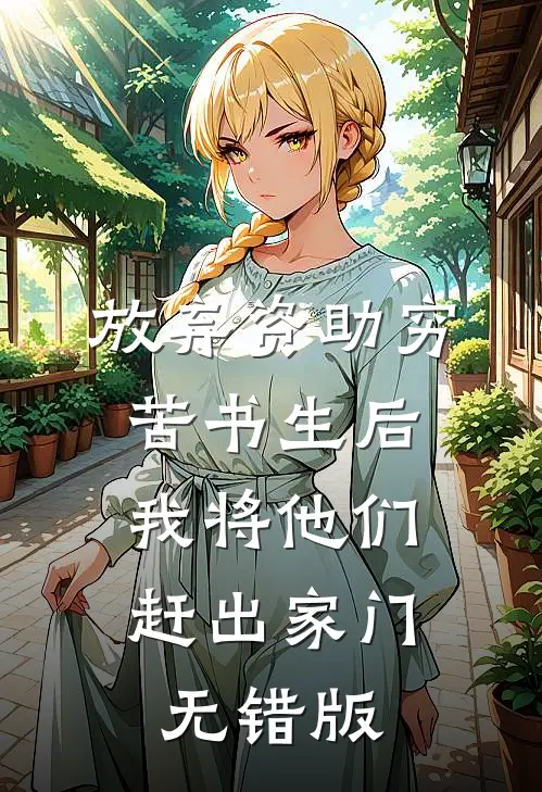 放弃资助穷苦书生后，我将他们赶出家门无错版