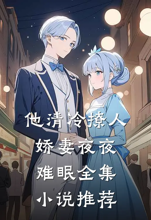 他清冷撩人，娇妻夜夜难眠全集小说推荐