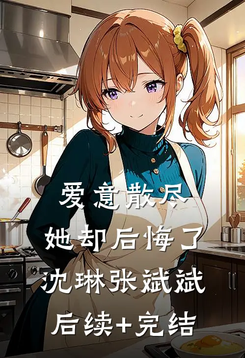爱意散尽，她却后悔了沈琳张斌斌后续+完结