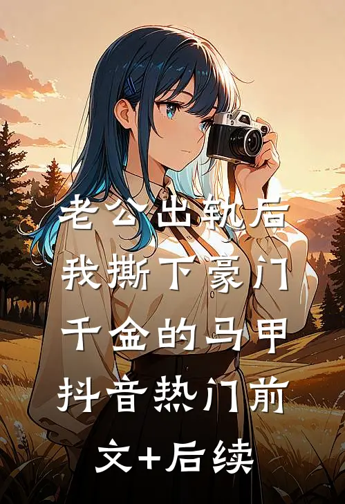老公出轨后，我撕下豪门千金的马甲抖音热门前文+后续