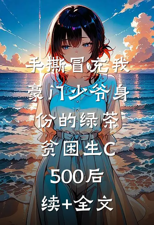 手撕冒充我豪门少爷身份的绿茶贫困生C500后续+全文