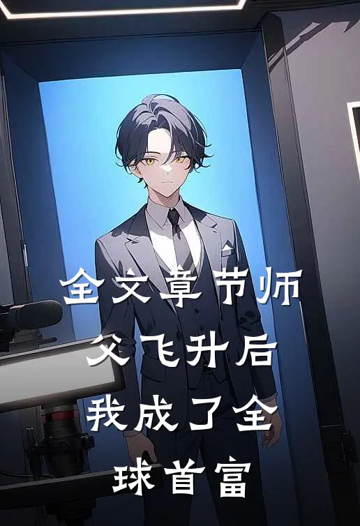 全文章节师父飞升后，我成了全球首富