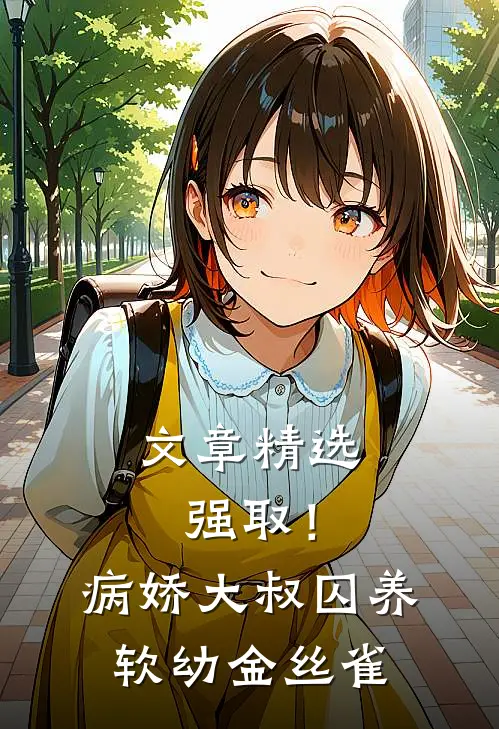 文章精选强取！病娇大叔囚养软幼金丝雀