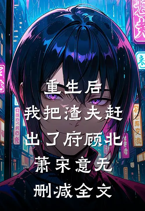 重生后，我把渣夫赶出了府顾北萧宋意无删减全文