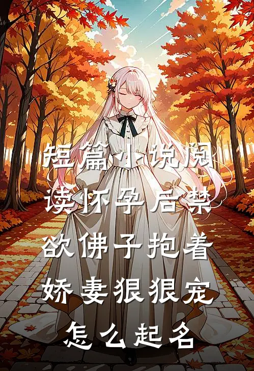 短篇小说阅读怀孕后禁欲佛子抱着娇妻狠狠宠怎么起名