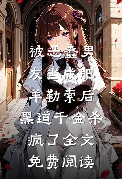 被恶蠢男友当成肥羊勒索后，黑道千金杀疯了全文免费阅读