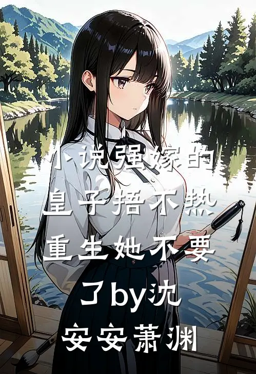 小说强嫁的皇子捂不热，重生她不要了by沈安安萧渊