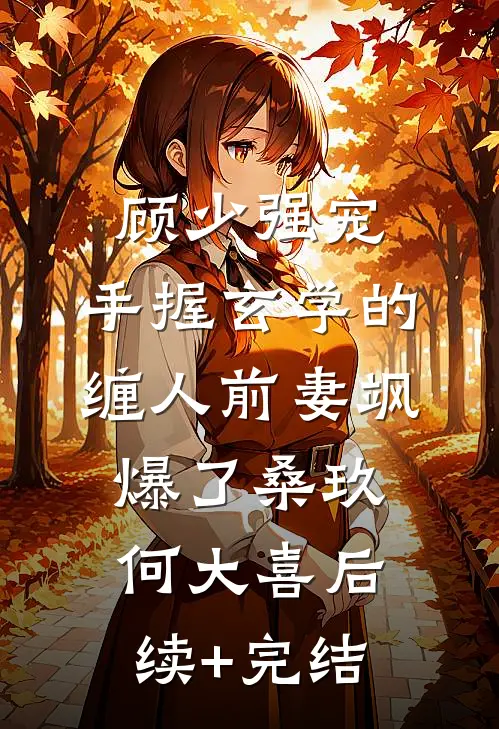 顾少强宠：手握玄学的缠人前妻飒爆了桑玖何大喜后续+完结