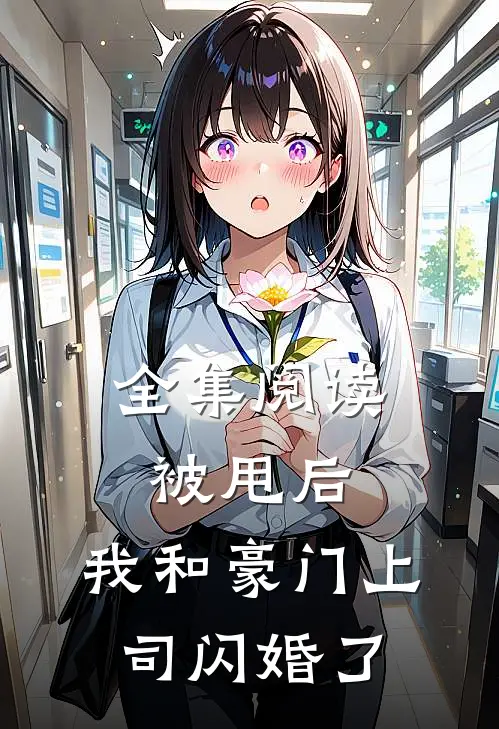 全集阅读被甩后，我和豪门上司闪婚了