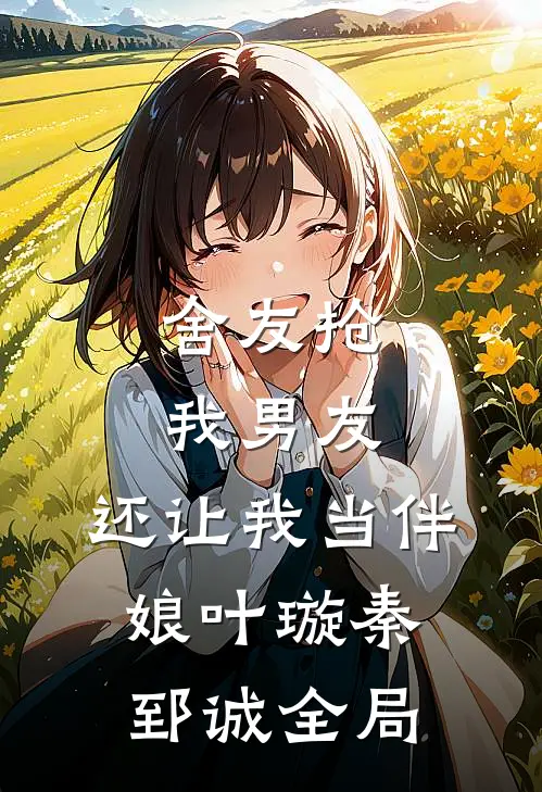 舍友抢我男友，还让我当伴娘叶璇秦郅诚全局