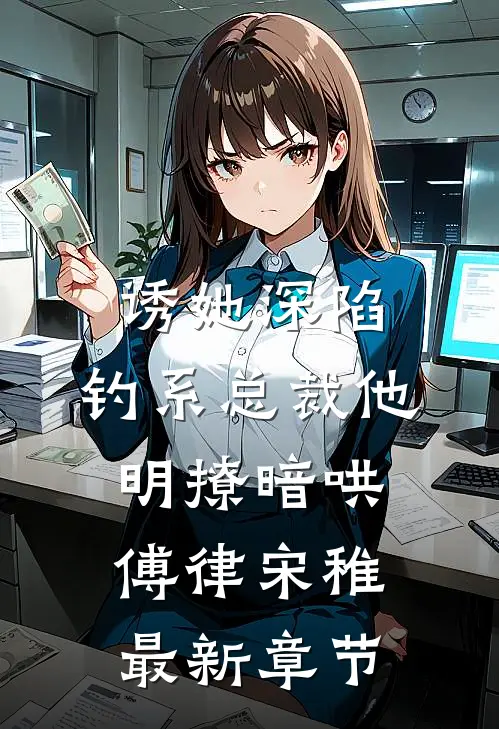诱她深陷，钓系总裁他明撩暗哄傅律宋稚最新章节