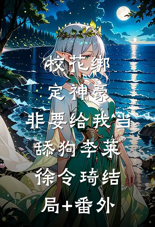 校花绑定神豪，非要给我当舔狗李莱徐令琦结局+番外