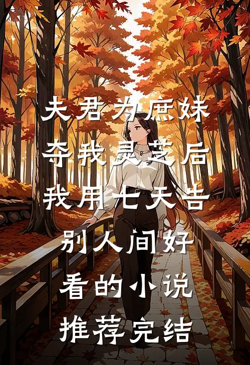 夫君为庶妹夺我灵芝后，我用七天告别人间好看的小说推荐完结
