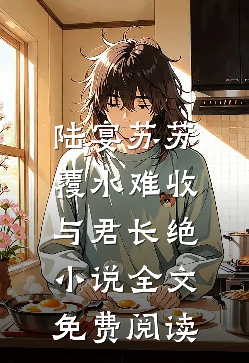 陆宴苏苏覆水难收，与君长绝小说全文免费阅读