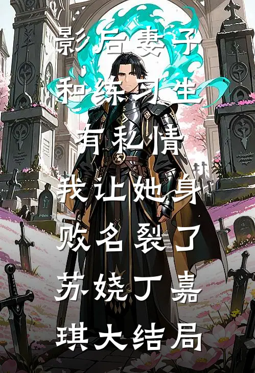 影后妻子和练习生有私情，我让她身败名裂了苏娆丁嘉琪大结局