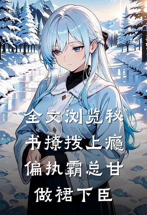 全文浏览秘书撩拨上瘾，偏执霸总甘做裙下臣