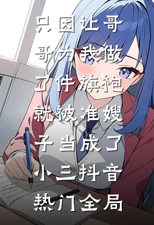 只因让哥哥为我做了件旗袍，就被准嫂子当成了小三抖音热门全局