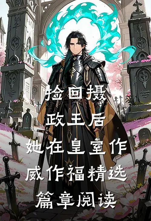 捡回摄政王后，她在皇室作威作福精选篇章阅读