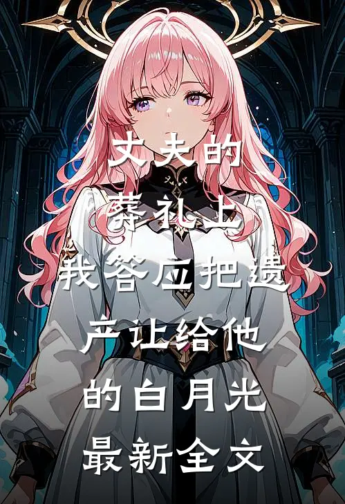丈夫的葬礼上，我答应把遗产让给他的白月光最新全文