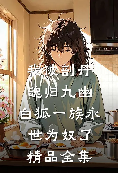 我被剖丹魂归九幽，白狐一族永世为奴了精品全集