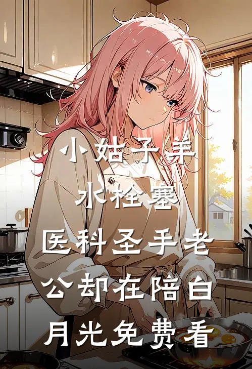 小姑子羊水栓塞，医科圣手老公却在陪白月光免费看