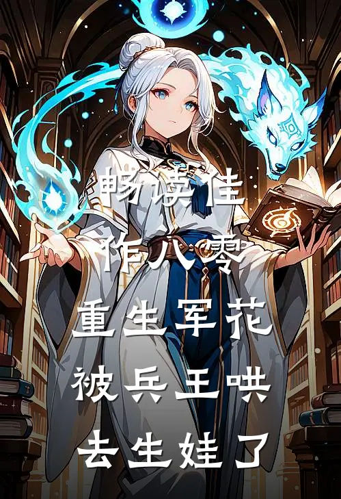 畅读佳作八零：重生军花被兵王哄去生娃了